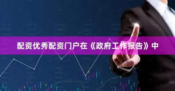 配资优秀配资门户在《政府工作报告》中