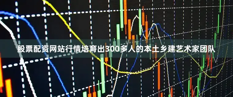 股票配资网站行情培育出300多人的本土乡建艺术家团队