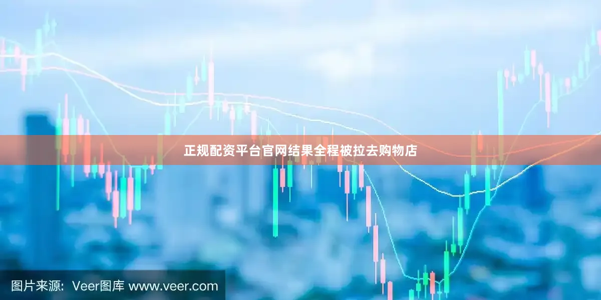 正规配资平台官网结果全程被拉去购物店