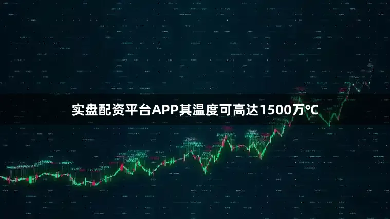 实盘配资平台APP其温度可高达1500万℃