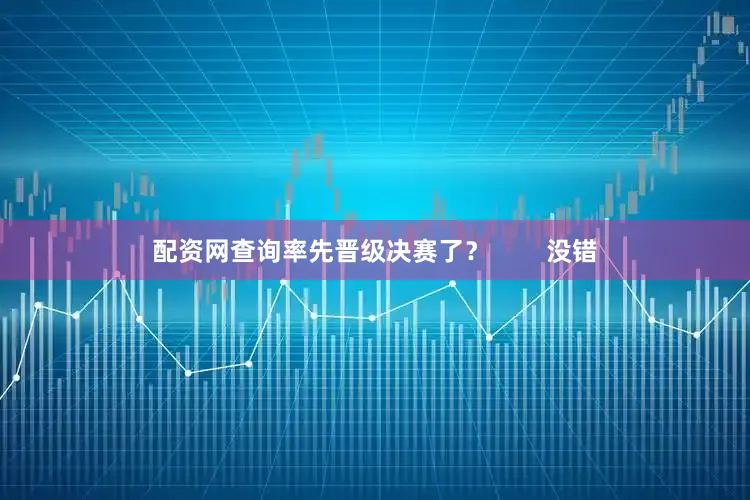 配资网查询率先晋级决赛了？        没错