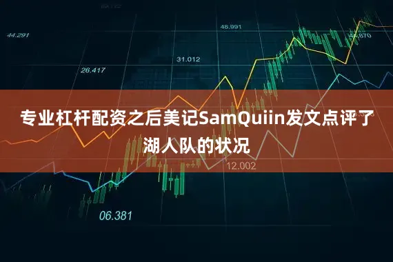 专业杠杆配资之后美记SamQuiin发文点评了湖人队的状况