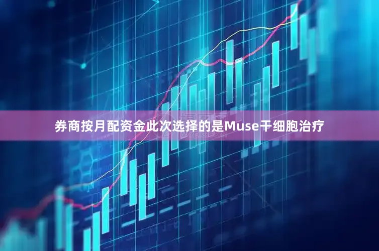 券商按月配资金此次选择的是Muse干细胞治疗