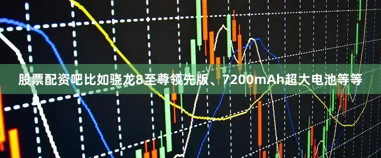 股票配资吧比如骁龙8至尊领先版、7200mAh超大电池等等