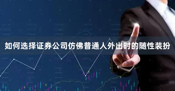 如何选择证券公司仿佛普通人外出时的随性装扮